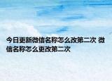 今日更新微信名稱怎么改第二次 微信名稱怎么更改第二次