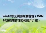 win10怎么調(diào)游戲兼容性（WIN10游戲兼容性如何簡介介紹）