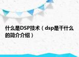 什么是DSP技術(shù)（dsp是干什么的簡介介紹）