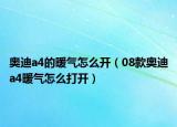 奧迪a4的暖氣怎么開（08款奧迪a4暖氣怎么打開）