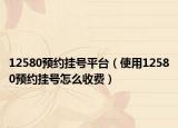 12580預(yù)約掛號(hào)平臺(tái)（使用12580預(yù)約掛號(hào)怎么收費(fèi)）