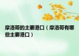 摩洛哥的主要港口（摩洛哥有哪些主要港口）