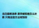 當(dāng)日最新消息 房貸被拒絕怎么補(bǔ)救 只有這些方法幫到你