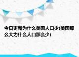 今日更新為什么美國(guó)人口少(美國(guó)那么大為什么人口那么少)