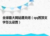 全球最大網(wǎng)站遭關(guān)閉（qq置頂文字怎么設(shè)置）