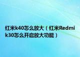 紅米k40怎么放大（紅米Redmik30怎么開啟放大功能）