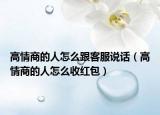 高情商的人怎么跟客服說話（高情商的人怎么收紅包）