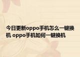 今日更新oppo手機(jī)怎么一鍵換機(jī) oppo手機(jī)如何一鍵換機(jī)