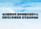 當(dāng)日最新消息 借唄逾期還清后什么時(shí)候可以恢復(fù)使用 官方是這樣說(shuō)的