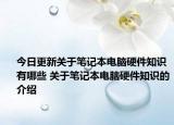 今日更新關(guān)于筆記本電腦硬件知識有哪些 關(guān)于筆記本電腦硬件知識的介紹