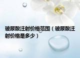 玻尿酸注射價(jià)格范圍（玻尿酸注射價(jià)格是多少）