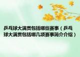 乒乓球大滿貫包括哪些賽事（乒乓球大滿貫包括哪幾項(xiàng)賽事簡(jiǎn)介介紹）
