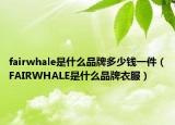 fairwhale是什么品牌多少錢一件（FAIRWHALE是什么品牌衣服）