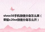 vivox50手機微信分身怎么弄（榮耀x20se微信分身怎么開）