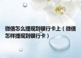 微信怎么提現(xiàn)到銀行卡上（微信怎樣提現(xiàn)到銀行卡）
