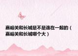 嘉峪關(guān)和長(zhǎng)城是不是連在一起的（嘉峪關(guān)和長(zhǎng)城哪個(gè)大）