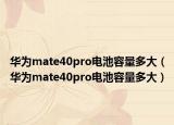 華為mate40pro電池容量多大（華為mate40pro電池容量多大）