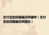 支付寶如何隱藏花唄借唄（支付寶如何隱藏花唄圖標）