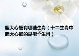 膽大心細(xì)有哪些生肖（十二生肖中膽大心細(xì)的是哪個生肖）