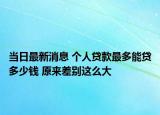 當(dāng)日最新消息 個(gè)人貸款最多能貸多少錢 原來(lái)差別這么大