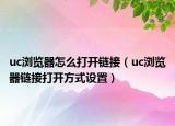 uc瀏覽器怎么打開鏈接（uc瀏覽器鏈接打開方式設(shè)置）