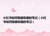 小紅書如何隱藏收藏的筆記（小紅書如何隱藏收藏的筆記）