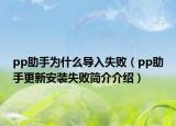 pp助手為什么導(dǎo)入失?。╬p助手更新安裝失敗簡介介紹）