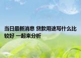 當(dāng)日最新消息 貸款用途寫什么比較好 一起來分析