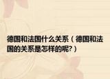 德國(guó)和法國(guó)什么關(guān)系（德國(guó)和法國(guó)的關(guān)系是怎樣的呢?）