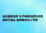 當(dāng)日最新消息 女子電梯內(nèi)遭外賣員掐脖子撞頭 視頻曝光令人氣憤