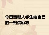 今日更新大學(xué)生給自己的一封信勵(lì)志