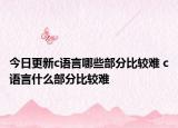今日更新c語言哪些部分比較難 c語言什么部分比較難