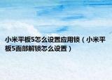 小米平板5怎么設(shè)置應(yīng)用鎖（小米平板5面部解鎖怎么設(shè)置）
