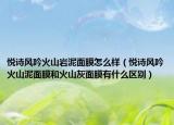 悅詩(shī)風(fēng)吟火山巖泥面膜怎么樣（悅詩(shī)風(fēng)吟火山泥面膜和火山灰面膜有什么區(qū)別）