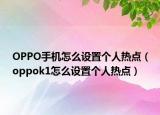 OPPO手機怎么設置個人熱點（oppok1怎么設置個人熱點）