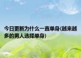 今日更新為什么一直單身(越來越多的男人選擇單身)