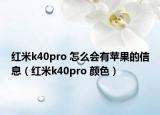 紅米k40pro 怎么會(huì)有蘋果的信息（紅米k40pro 顏色）