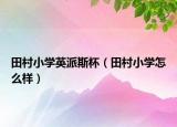 田村小學(xué)英派斯杯（田村小學(xué)怎么樣）