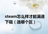 steam怎么樣才能滿速下載（選哪個區(qū)）