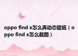 oppo find x怎么弄動態(tài)壁紙（oppo find x怎么截圖）