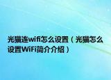 光貓連wifi怎么設(shè)置（光貓?jiān)趺丛O(shè)置WiFi簡(jiǎn)介介紹）