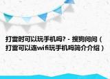 打雷時可以玩手機嗎? - 搜狗問問（打雷可以連wifi玩手機嗎簡介介紹）