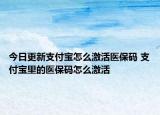今日更新支付寶怎么激活醫(yī)保碼 支付寶里的醫(yī)保碼怎么激活