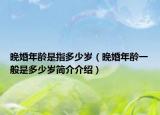 晚婚年齡是指多少歲（晚婚年齡一般是多少歲簡介介紹）