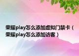 榮耀play怎么添加虛擬門禁卡（榮耀play怎么添加訪客）