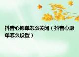 抖音心愿單怎么關(guān)閉（抖音心愿單怎么設(shè)置）