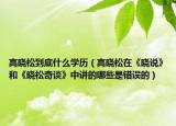 高曉松到底什么學(xué)歷（高曉松在《曉說(shuō)》和《曉松奇談》中講的哪些是錯(cuò)誤的）