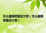 怎么查網(wǎng)費(fèi)是否欠費(fèi)（怎么查網(wǎng)費(fèi)是否欠費(fèi)）