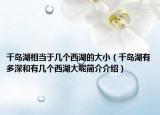 千島湖相當(dāng)于幾個(gè)西湖的大?。ㄇu湖有多深和有幾個(gè)西湖大呢簡介介紹）