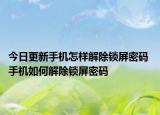 今日更新手機(jī)怎樣解除鎖屏密碼 手機(jī)如何解除鎖屏密碼